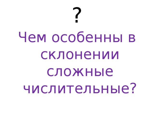 ? Чем особенны в склонении сложные числительные? 