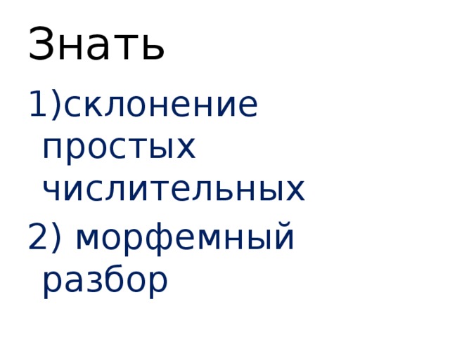 Знать 1)склонение простых числительных 2) морфемный разбор 