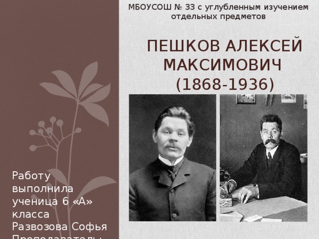 МБОУСОШ № 33 с углубленным изучением отдельных предметов Пешков Алексей Максимович   (1868-1936) Работу выполнила ученица 6 «А» класса Развозова Софья Преподаватель: Аминина Н.В. 