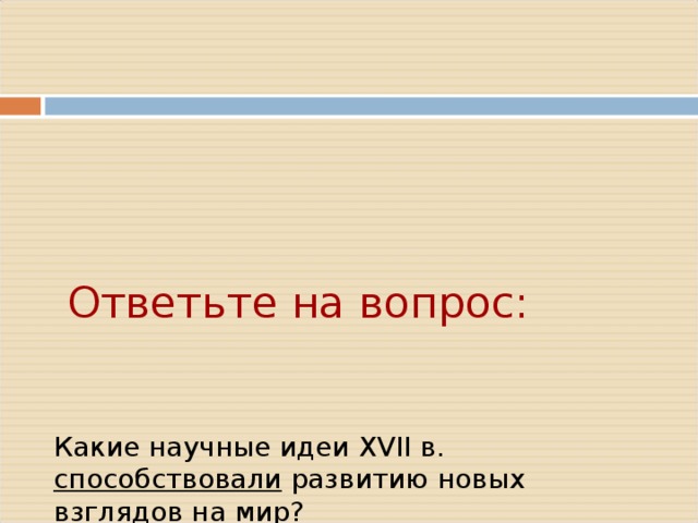       Ответьте на вопрос:         Какие научные идеи XVII в. способствовали  развитию новых взглядов на мир?     