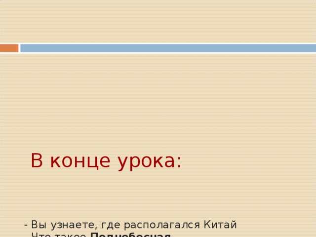        В конце урока:         - Вы узнаете, где располагался Китай  - Что такое Поднебесная  - Кто такой Сын Неба  - Чему учил мудрец Конфуций     