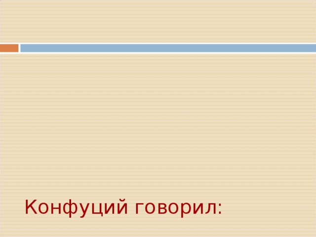          Конфуций говорил:       - Нужно соблюдать те порядки, которые установлены с давних времён   - В семье младшие братья должны оказывать знаки уважения старшим, дети – родителям   - Почитать покойных предков, как могучих и добрых покровителей, приносить им жертвоприношения       