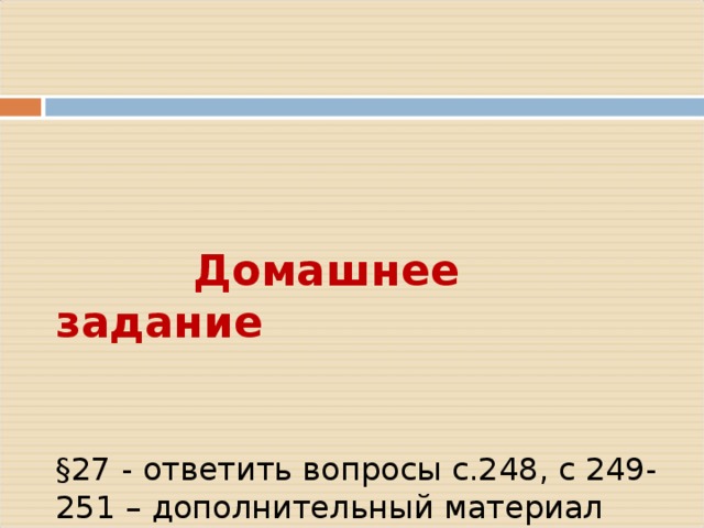      Домашнее задание     §27 - ответить вопросы с.248, с 249-251 – дополнительный материал   