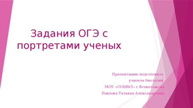 Задания ОГЭ с портретами ученых Презентацию подготовила учитель биологии МОУ «СОШ№5» г.Всеволожска Павлова Татьяна Александровна 