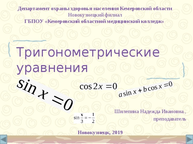 Департамент охраны здоровья населения Кемеровской области Новокузнецкий филиал ГБПОУ «Кемеровский областной медицинский колледж» Тригонометрические уравнения Шилепина Надежда Ивановна., преподаватель Новокузнецк, 2019  