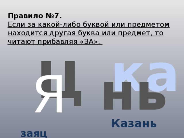 Правило №7. Если за какой-либо буквой или предметом находится другая буква или предмет, то читают прибавляя «ЗА». ка Ц нь Я  заяц Казань 