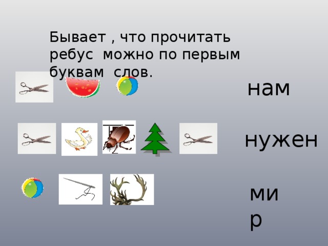 Бывает , что прочитать ребус можно по первым буквам слов. нам нужен мир 