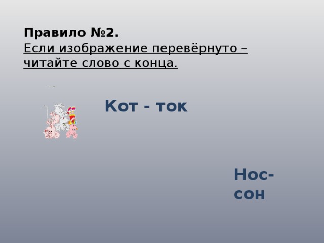 Правило №2. Если изображение перевёрнуто – читайте слово с конца. Кот - ток Нос-сон 