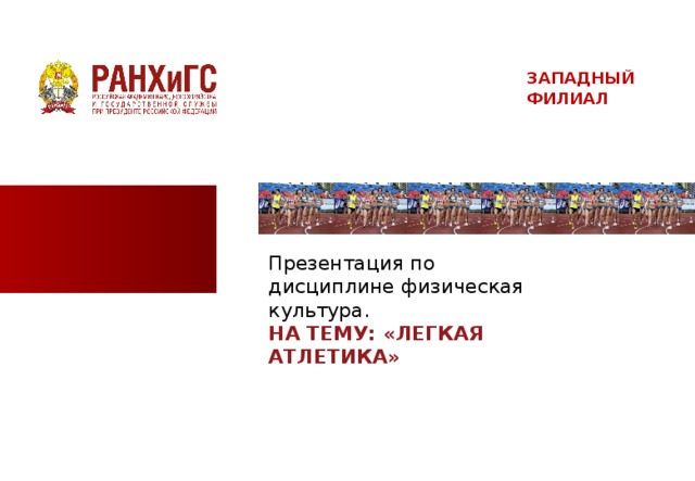 ЗАПАДНЫЙ ФИЛИАЛ Презентация по дисциплине физическая культура. НА ТЕМУ: «ЛЕГКАЯ АТЛЕТИКА»  
