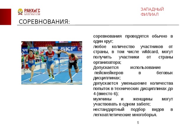 ЗАПАДНЫЙ ФИЛИАЛ СОРЕВНОВАНИЯ: соревнования проводятся обычно в один круг; любое количество участников от страны, в том числе wildcard, могут получить участники от страны организатора; Допускается использование  пейсмейкеров в беговых дисциплинах; допускается уменьшение количества попыток в технических дисциплинах до 4 (вместо 6); мужчины и женщины могут участвовать в одном забеге; нестандартный подбор видов в легкоатлетические многоборья.  