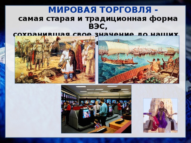  МИРОВАЯ ТОРГОВЛЯ -  самая старая и традиционная форма ВЭС, сохранившая свое значение до наших дней    