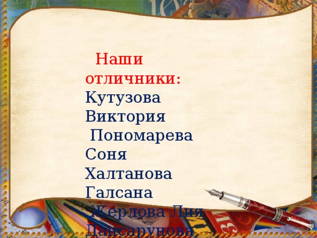 Наши отличники: Кутузова Виктория  Пономарева Соня Халтанова Галсана  Жерлова Лия Дансарунова Инга 