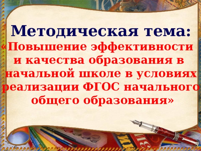 Методическая тема: «Повышение эффективности и качества образования в начальной школе в условиях реализации ФГОС начального  общего образования» 