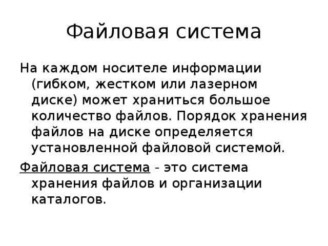Файловая система На каждом носителе информации (гибком, жестком или лазерном диске) может храниться большое количество файлов. Порядок хранения файлов на диске определяется установленной файловой системой. Файловая система - это система хранения файлов и организации каталогов. 