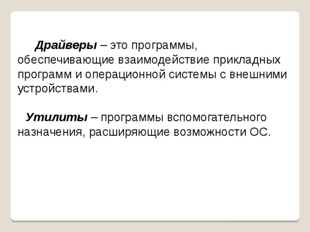  Драйверы – это программы, обеспечивающие взаимодействие прикладных программ и операционной системы с внешними устройствами.  Утилиты – программы вспомогательного назначения, расширяющие возможности ОС. 