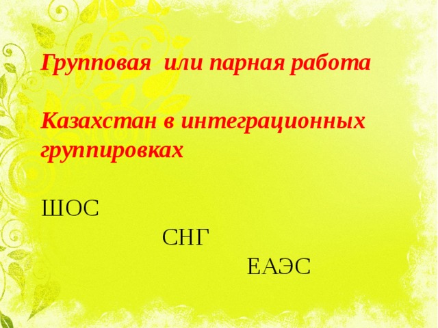 Групповая или парная работа  Казахстан в интеграционных группировках ШОС  СНГ  ЕАЭС 