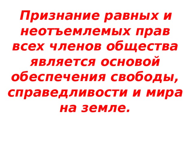  Признание равных и неотъемлемых прав всех членов общества является основой обеспечения свободы, справедливости и мира на земле. 