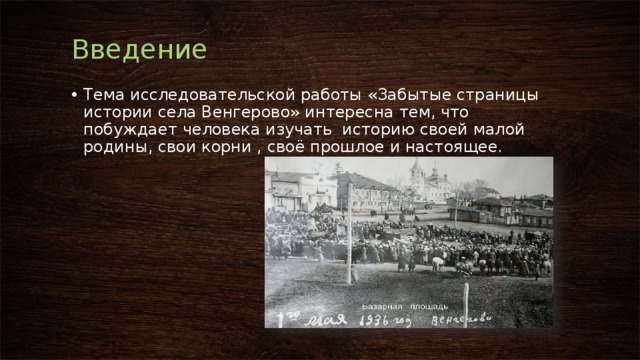 Введение Тема исследовательской работы «Забытые страницы истории села Венгерово» интересна тем, что побуждает человека изучать историю своей малой родины, свои корни , своё прошлое и настоящее. 