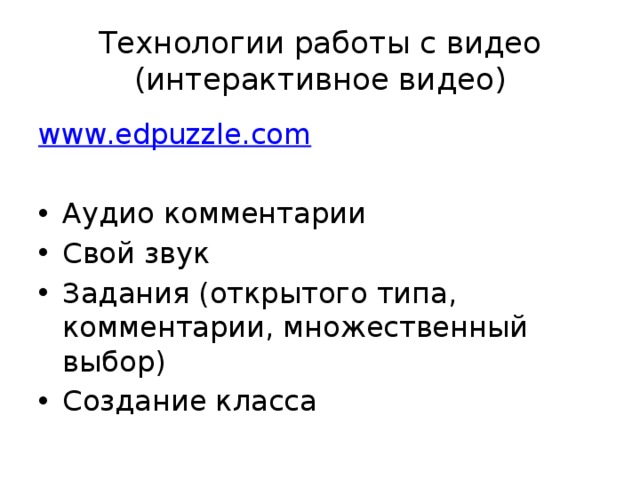 Технологии работы с видео  (интерактивное видео) www.edpuzzle.com Аудио комментарии Свой звук Задания (открытого типа, комментарии, множественный выбор) Создание класса 