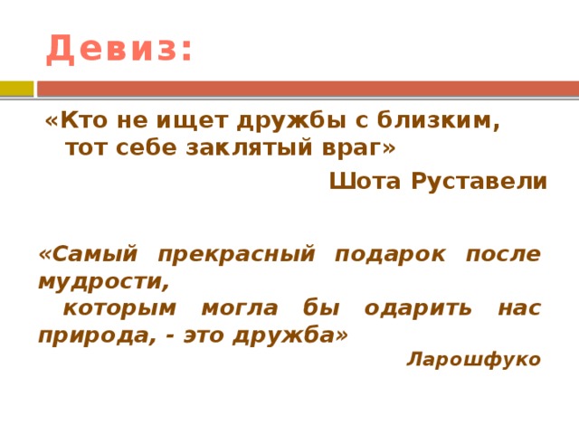 Девиз: «Кто не ищет дружбы с близким, тот себе заклятый враг» Шота Руставели «Самый прекрасный подарок после мудрости,  которым могла бы одарить нас природа, - это дружба» Ларошфуко 