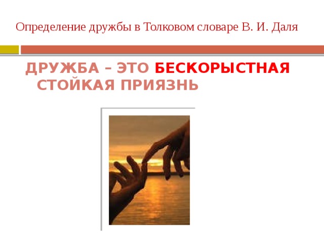 Определение дружбы в Толковом словаре В. И. Даля Дружба – это бескорыстная стойкая приязнь 