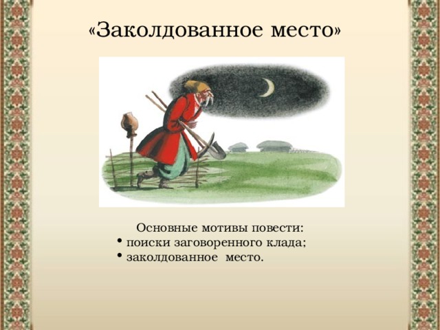 «Заколдованное место» Основные мотивы повести:   поиски заговоренного клада;   заколдованное место. 