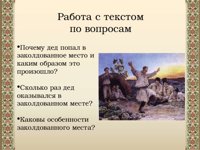 Работа с текстом по вопросам Почему дед попал в заколдованное место и каким образом это произошло?  Сколько раз дед оказывался в заколдованном месте?  Каковы особенности заколдованного места? 