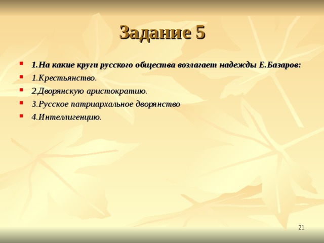 Задание 5 1.На какие круги русского общества возлагает надежды Е.Базаров: 1.Крестьянство. 2.Дворянскую аристократию. 3.Русское патриархальное дворянство 4.Интеллигенцию.  