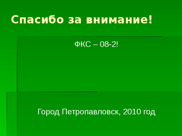 Спасибо за внимание! ФКС – 08-2! Город Петропавловск, 2010 год 