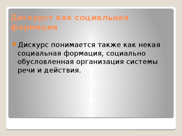 Дискурст как социальная формация Дискурс понимается также как некая социальная формация, социально обусловленная организация системы речи и действия. 