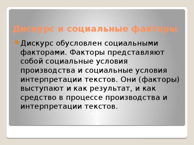 Дискурс и социальные факторы Дискурс обусловлен социальными факторами. Факторы представляют собой социальные условия производства и социальные условия интерпретации текстов. Они (факторы) выступают и как результат, и как средство в процессе производства и интерпретации текстов. 