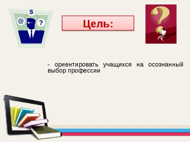 Цель: - ориентировать учащихся на осознанный выбор профессии 