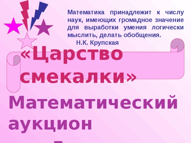 Математика принадлежит к числу наук, имеющих громадное значение для выработки умения логически мыслить, делать обобщения. Н.К. Крупская «Царство смекалки»  Математический аукцион для 5 классов 