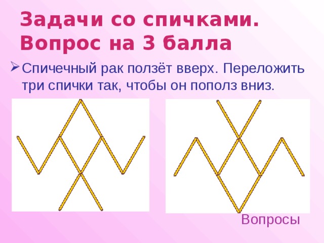 Задачи со спичками.  Вопрос на 3 балла  Спичечный рак ползёт вверх. Переложить три спички так, чтобы он пополз вниз. Вопросы 