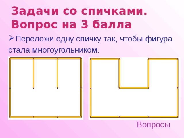 Задачи со спичками.  Вопрос на 3 балла  Переложи одну спичку так, чтобы фигура стала многоугольником. Вопросы 