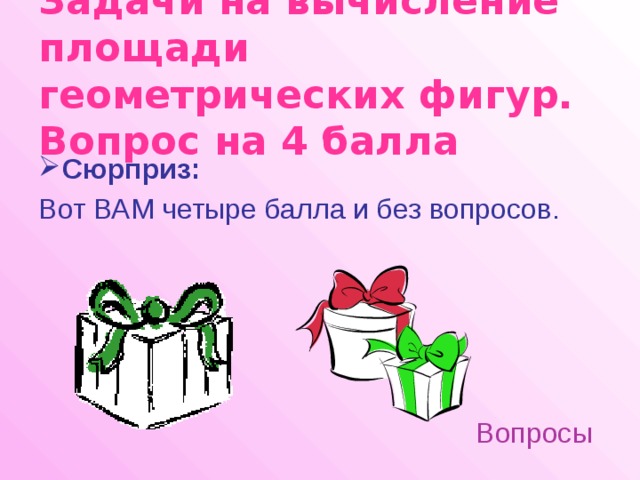 Задачи на вычисление площади геометрических фигур.  Вопрос на 4 балла Сюрприз: Вот ВАМ четыре балла и без вопросов. Вопросы 