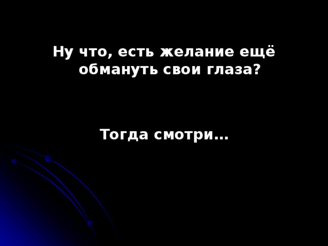Ну что, есть желание ещё обмануть свои глаза? Тогда смотри… 