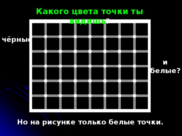 Какого цвета точки ты видишь ? чёрные и белые? Но на рисунке только белые точки . 6 
