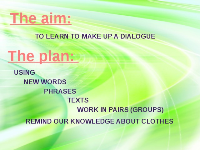 The aim: to learn to make up a dialogue The plan: USING new words phrases texts work in pairs (groups) remind our knowledge about clothes 