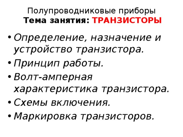 Полупроводниковые приборы    Тема занятия:  Транзисторы Определение, назначение и устройство транзистора. Принцип работы. Волт-амперная характеристика транзистора. Схемы включения. Маркировка транзисторов. 