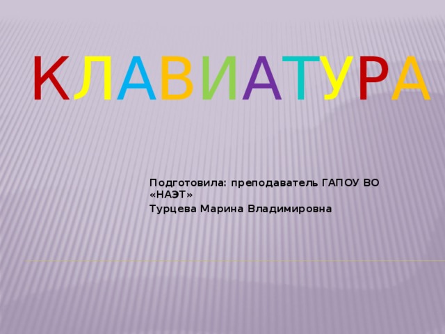 К л а в и а т у р а Подготовила: преподаватель ГАПОУ ВО «НАЭТ» Турцева Марина Владимировна 