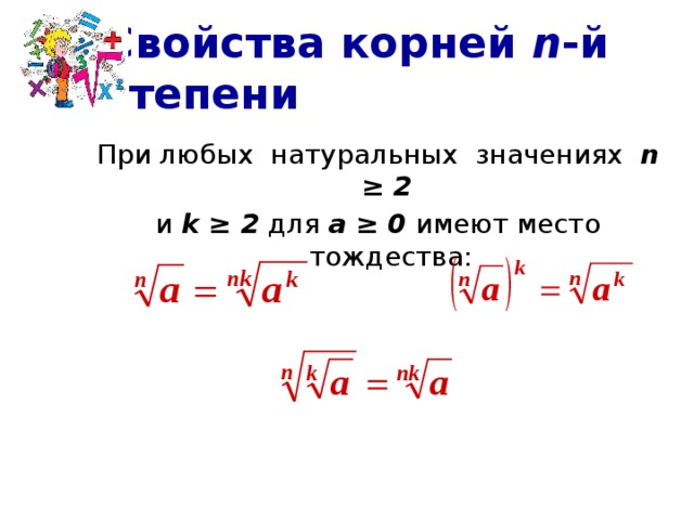 Свойства корней n -й степени При любых натуральных значениях n ≥ 2  и k ≥ 2 для а ≥ 0 имеют место тождества: 