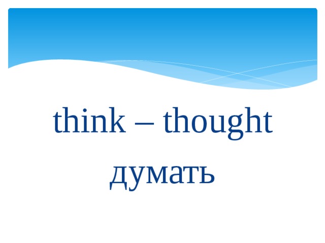 think – thought думать 