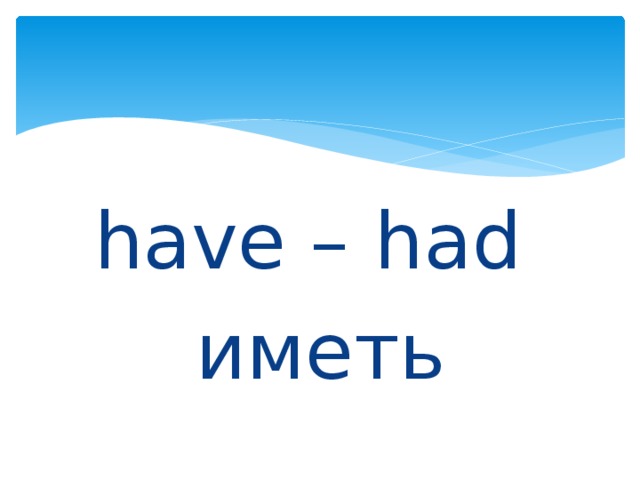 have – had иметь 