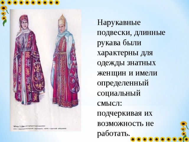 Нарукавные подвески, длинные рукава были характерны для одежды знатных женщин и имели определенный социальный смысл: подчеркивая их возможность не работать. »  
