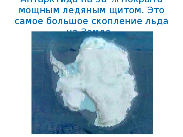 Антарктида на 98 % покрыта мощным ледяным щитом. Это самое большое скопление льда на Земле. 