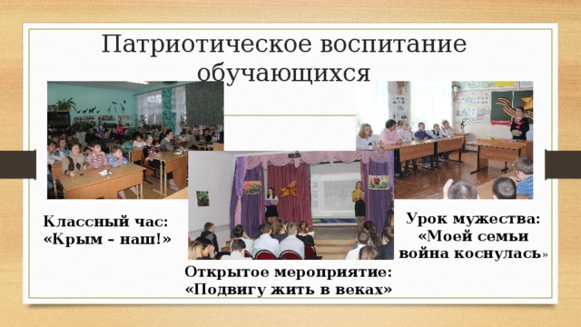 Патриотическое воспитание обучающихся Урок мужества:  «Моей семьи война коснулась » Классный час: «Крым – наш!» Открытое мероприятие: «Подвигу жить в веках» 