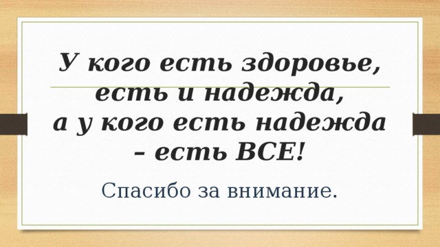 У кого есть здоровье, есть и надежда,  а у кого есть надежда – есть ВСЕ! Спасибо за внимание. 