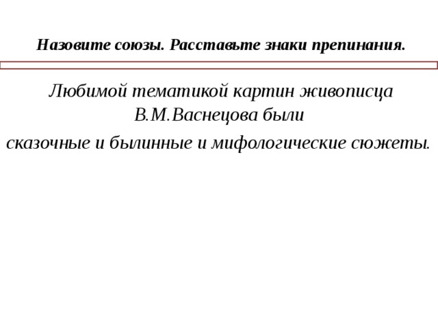 - Назовите союзы. Расставьте знаки препинания.       Любимой тематикой картин живописца В.М.Васнецова были сказочные и былинные и мифологические сюжеты.