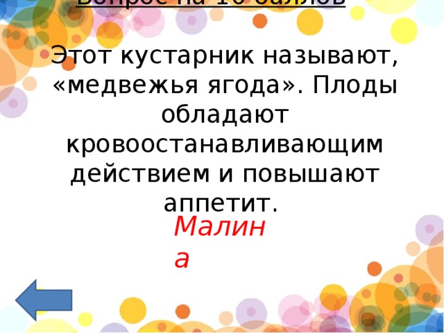 Вопрос на 10 баллов  –   Этот кустарник называют, «медвежья ягода». Плоды обладают кровоостанавливающим действием и повышают аппетит.     Малина 